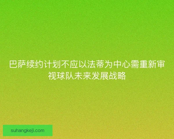 巴萨续约计划不应以法蒂为中心需重新审视球队未来发展战略