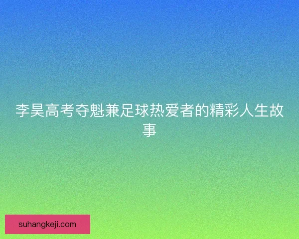 李昊高考夺魁兼足球热爱者的精彩人生故事
